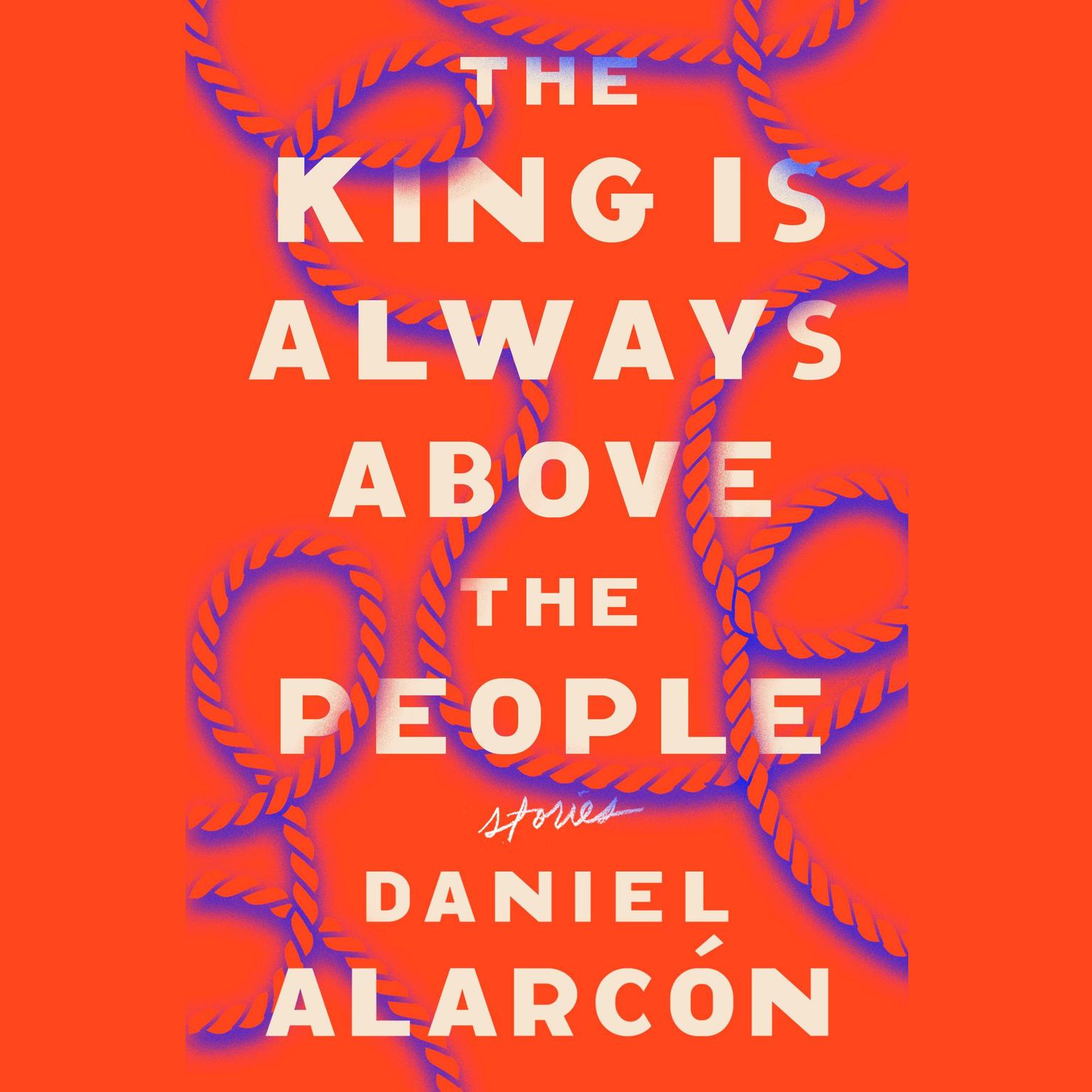 The King Is Always Above the People: Stories Audiobook, by Daniel Alarcón