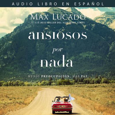 Ansiosos por nada: Menos preocupación, más paz Audiobook, by Max Lucado
