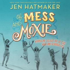 Of Mess and Moxie: Wrangling Delight Out of This Wild and Glorious Life Audiobook, by Jen Hatmaker
