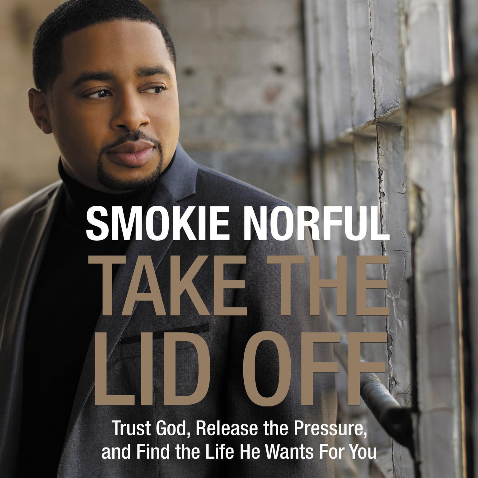 Take the Lid Off: Trust God, Release the Pressure, and Find the Life He Wants for You Audiobook, by Smokie Norful