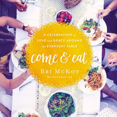 Come and Eat: A Celebration of Love and Grace Around the Everyday Table Audiobook, by Bri McKoy