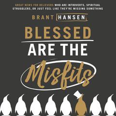 Blessed Are the Misfits: Great News for Believers who are Introverts, Spiritual Strugglers, or Just Feel Like Theyre Missing Something Audiobook, by Brant Hansen