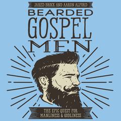 Bearded Gospel Men: The Epic Quest for Manliness and Godliness Audiobook, by Jared Brock