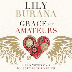 Grace for Amateurs: Field Notes on a Journey Back to Faith Audiobook, by Lily Burana
