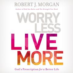 Worry Less, Live More: God’s Prescription for a Better Life Audiobook, by Robert J. Morgan
