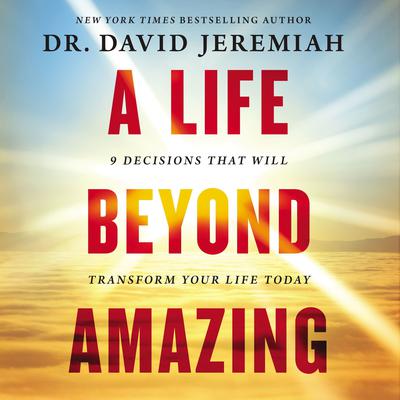 A Life Beyond Amazing: 9 Decisions That Will Transform Your Life Today Audiobook, by David Jeremiah