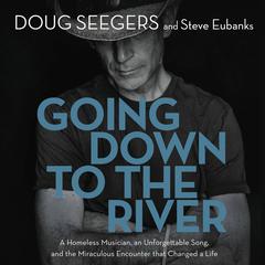 Going Down to The River: A Homeless Musician, an Unforgettable Song, and the Miraculous Encounter that Changed a Life Audiobook, by Doug Seegers