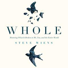 Whole: Restoring What is Broken in Me, You, and the Entire World Audiobook, by Steve Wiens