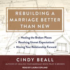 Rebuilding a Marriage Better Than New: *Healing the Broken Places *Resolving Unmet Expectations *Moving Your Relationship Forward Audiobook, by Cindy Beall