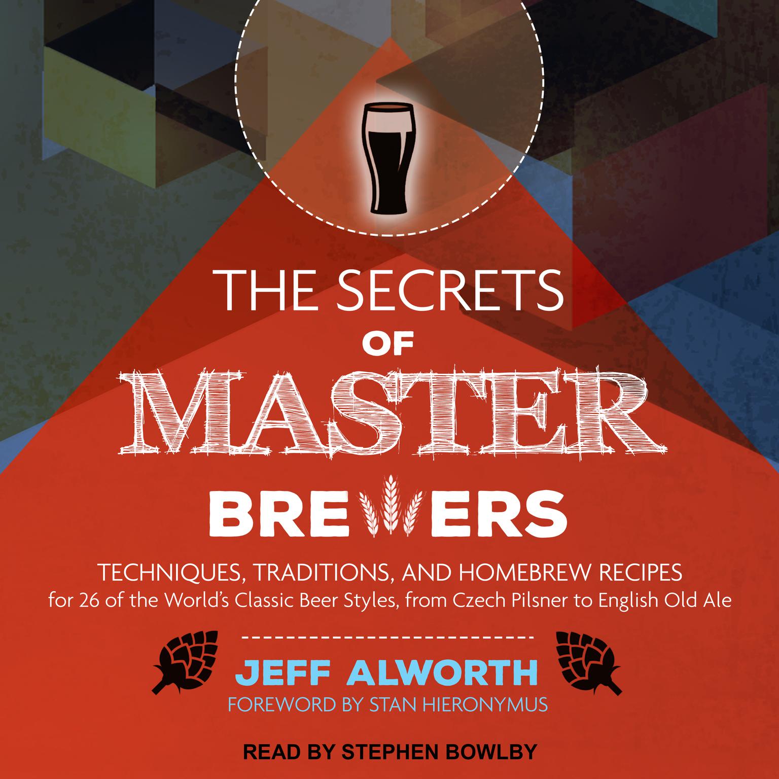 The Secrets of Master Brewers: Techniques, Traditions, and Homebrew Recipes for 26 of the Worlds Classic Beer Styles, from Czech Pilsner to English Old Ale Audiobook, by Jeff Alworth