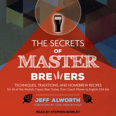 The Secrets of Master Brewers: Techniques, Traditions, and Homebrew Recipes for 26 of the World's Classic Beer Styles, from Czech Pilsner to English Old Ale Audiobook, by 