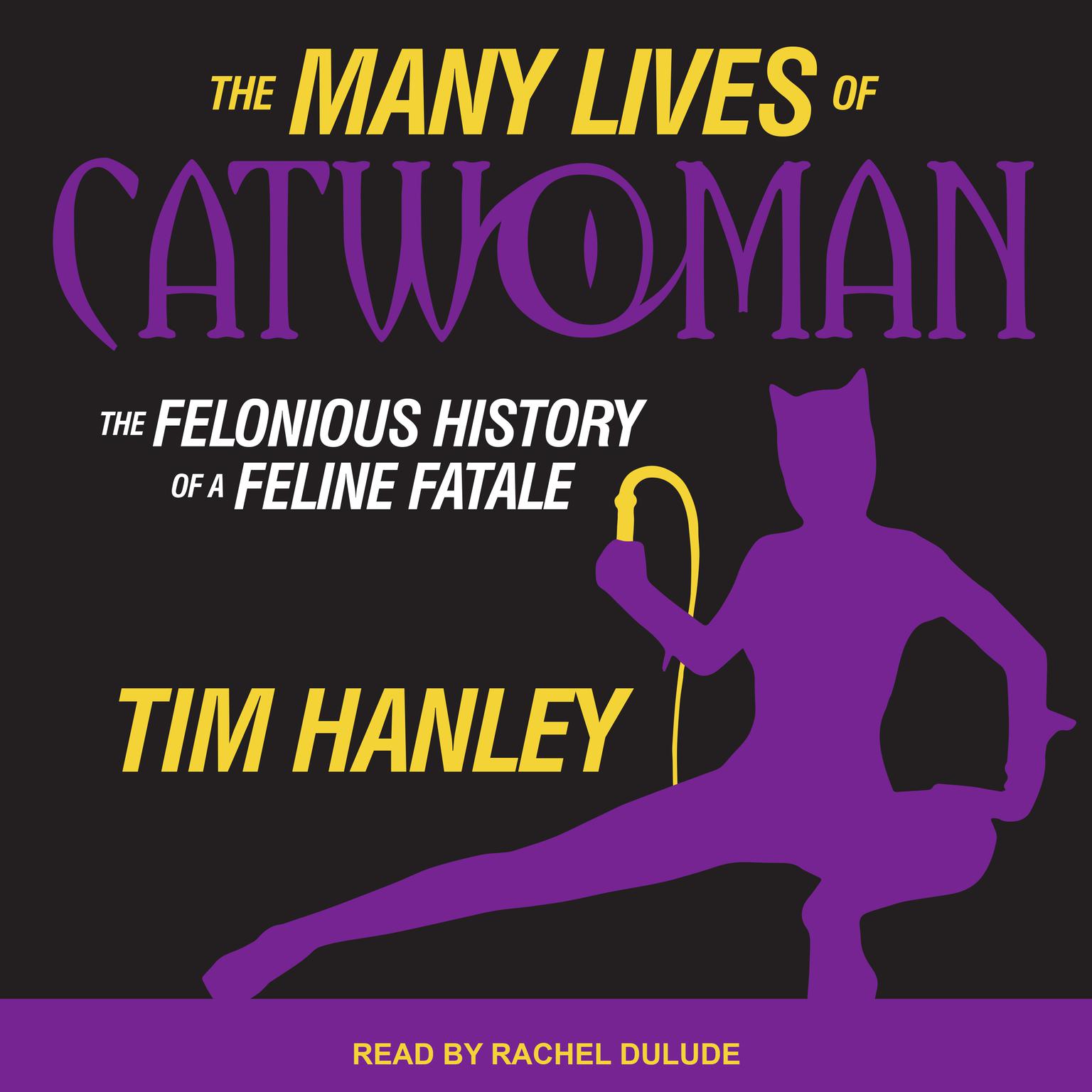 The Many Lives of Catwoman: The Felonious History of a Feline Fatale Audiobook, by Tim Hanley