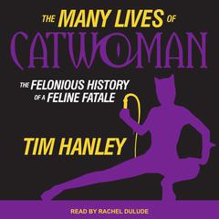 The Many Lives of Catwoman: The Felonious History of a Feline Fatale Audiobook, by Tim Hanley