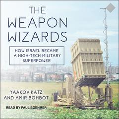 The Weapon Wizards: How Israel Became a High-Tech Military Superpower Audiobook, by Yaakov Katz