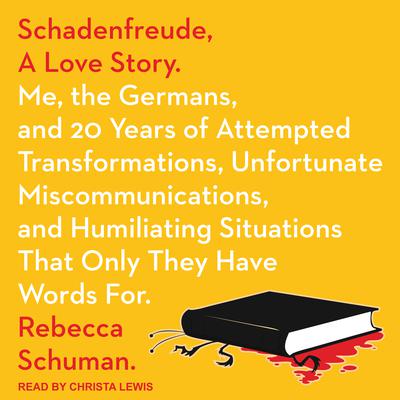 Schadenfreude, A Love Story: Me, the Germans, and 20 Years of Attempted Transformations, Unfortunate Miscommunications, and Humiliating Situations That Only They Have Words For Audiobook, by Rebecca Schuman