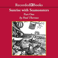 Sunrise with Seamonsters, Part One: Essays  Pieces Audiobook, by Paul Theroux