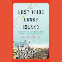 The Lost Tribe of Coney Island: Headhunters, Luna Park, and the Man Who Pulled Off the Spectacle of the Century Audiobook, by Claire Prentice