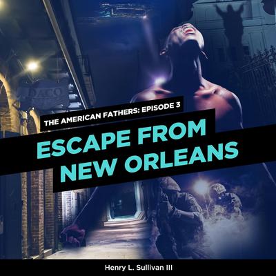 THE AMERICAN FATHERS EPISODE 3: ESCAPE FROM NEW ORLEANS Audiobook, by Henry L. Sullivan