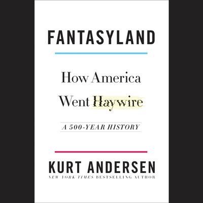 Fantasyland: How America Went Haywire: A 500-Year History Audiobook, by Kurt Andersen