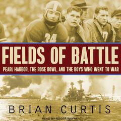 Fields of Battle: Pearl Harbor, the Rose Bowl, and the Boys Who Went to War Audiobook, by Brian Curtis
