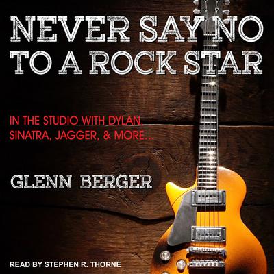 Never Say No To A Rock Star: In the Studio with Dylan, Sinatra, Jagger and More... Audiobook, by Glenn Berger