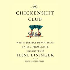 The Chickenshit Club: Why the Justice Department Fails to Prosecute Executives Audiobook, by Jesse Eisinger
