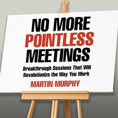 No More Pointless Meetings: Breakthrough Sessions That Will Revolutionize the Way You Work Audiobook, by Martin Murphy