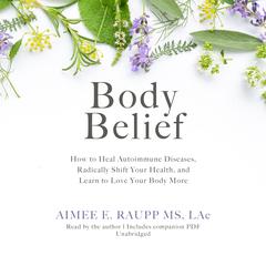 Body Belief: How to Heal Autoimmune Diseases, Radically Shift Your Health, and Learn to Love Your Body More Audiobook, by Aimee E. Raupp