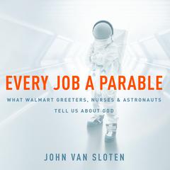 Every Job a Parable: What Walmart Greeters, Nurses, and Astronauts Tell Us About God Audiobook, by John Van Sloten