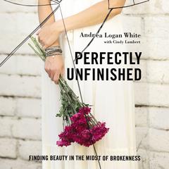 Perfectly Unfinished: Finding Beauty in the Midst of Brokenness Audiobook, by Andrea Logan White