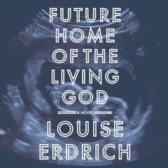 Future Home of the Living God: A Novel Audiobook, by 
