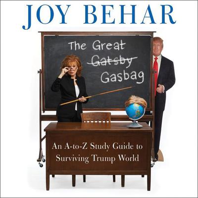 The Great Gasbag: An A-to-Z Study Guide to Surviving Trump World Audiobook, by Joy Behar
