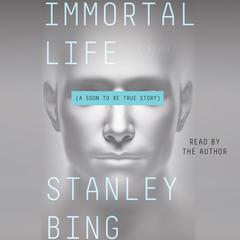 Immortal Life: A Soon To Be True Story Audiobook, by Stanley Bing