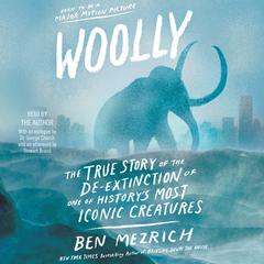 Woolly: The True Story of the Quest to Revive one of History's Most Iconic Extinct Creatures Audiobook, by Ben Mezrich