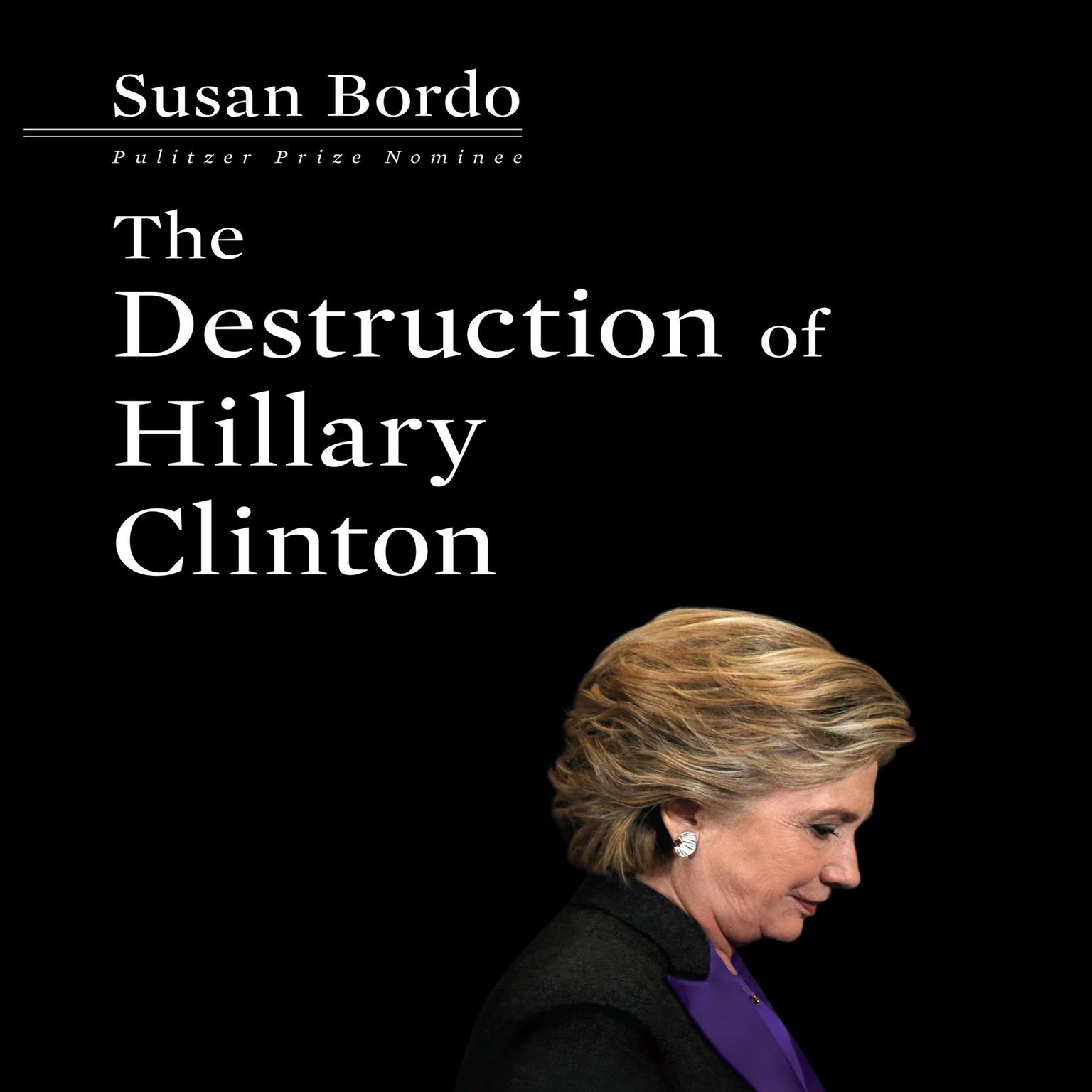 The Destruction Hillary Clinton Audiobook, by Susan Bordo