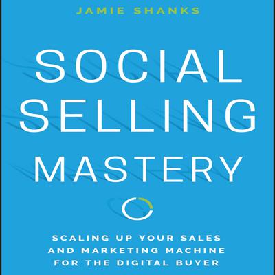 Social Selling Mastery: Scaling Up Your Sales and Marketing Machine for the Digital Buyer Audiobook, by Jamie Shanks