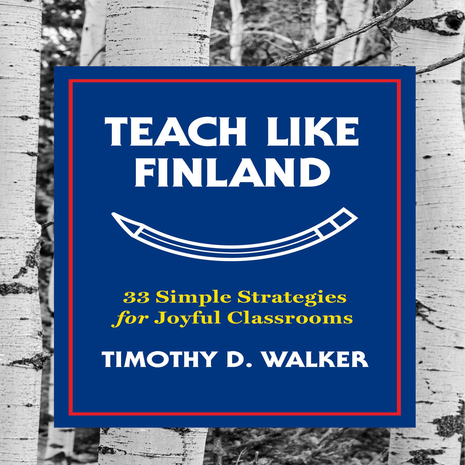 Teach Like Finland: 33 Simple Strategies for Joyful Classrooms Audiobook, by Timothy D. Walker
