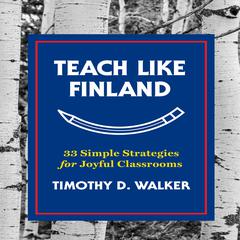 Teach Like Finland: 33 Simple Strategies for Joyful Classrooms Audiobook, by 
