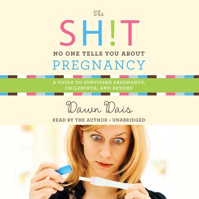 The Sh!t No One Tells You about Pregnancy: A Guide to Surviving Pregnancy, Childbirth, and Beyond Audiobook, by Dawn Dais