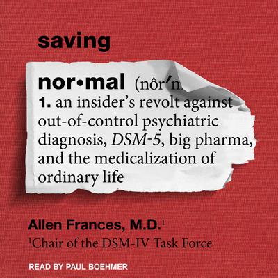 Saving Normal: An Insider’s Revolt Against Out-of-Control Psychiatric Diagnosis, DSM-5, Big Pharma, and the Medicalization of Ordinary Life Audiobook, by Allen Frances