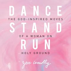 Dance, Stand, Run: The God-Inspired Moves of a Woman on Holy Ground Audiobook, by Jess Connelly