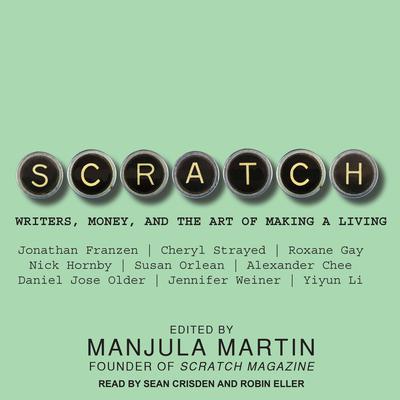 Scratch: Writers, Money, and the Art of Making a Living Audiobook, by Manjula Martin