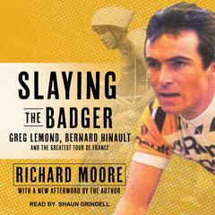 Slaying the Badger: Greg LeMond, Bernard Hinault, and the Greatest Tour de France Audiobook, by Richard Moore