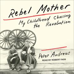 Rebel Mother: My Childhood Chasing the Revolution Audiobook, by Peter Andreas