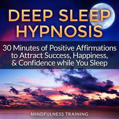 Deep Sleep Hypnosis: 30 Minutes of Positive Affirmations to Attract Success, Happiness, & Confidence While You Sleep (Law of Attraction Guided Meditation, Stress, Anxiety Relief & Relaxation Techniques) Audiobook, by Mindfulness Training