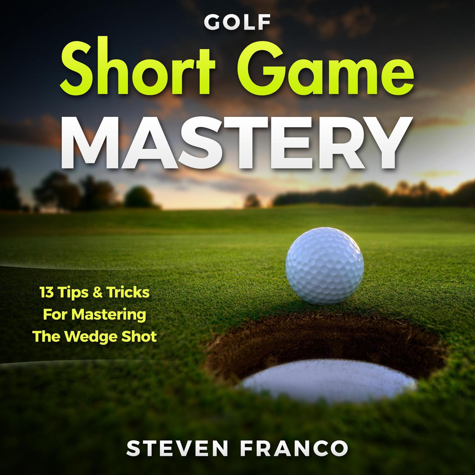 Golf Short Game Mastery: 13 Tips and Tricks for Mastering The Wedge Shot (Golf Mental Game, Golf Psychology & Golf Instruction, Golf Swing Techniques) Audiobook, by Steven Franco
