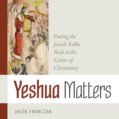 Yeshua Matters: Putting the Jewish Rabbi Back at the Center of Christianity Audiobook, by Jacob Fronczak