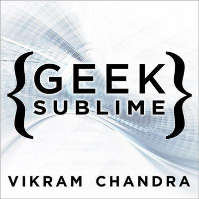 Geek Sublime: The Beauty of Code, the Code of Beauty Audiobook, by Vikram Chandra