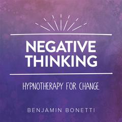 Negative Thinking—Hypnotherapy for Change Audiobook, by Benjamin  Bonetti