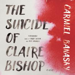 The Suicide of Claire Bishop: A Novel Audiobook, by Carmiel Banasky